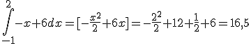 \int_{-1}^{2}-x+6dx=%5B-\frac{x^2}{2}+6x%5D=-\frac{2^2}{2}+12+\frac{1}{2}+6=16,5